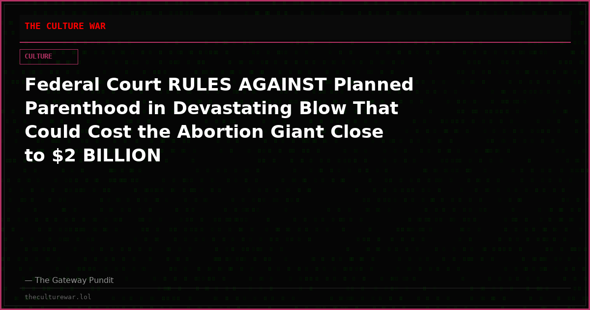 Federal Court RULES AGAINST Planned Parenthood in Devastating Blow That Could Cost the Abortion Giant Close to $2 BILLION