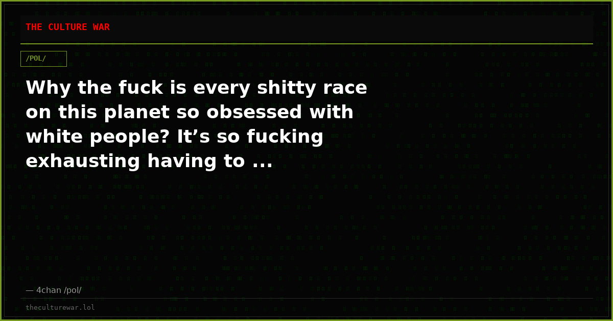 Why the fuck is every shitty race on this planet so obsessed with white people? It’s so fucking exhausting having to ...