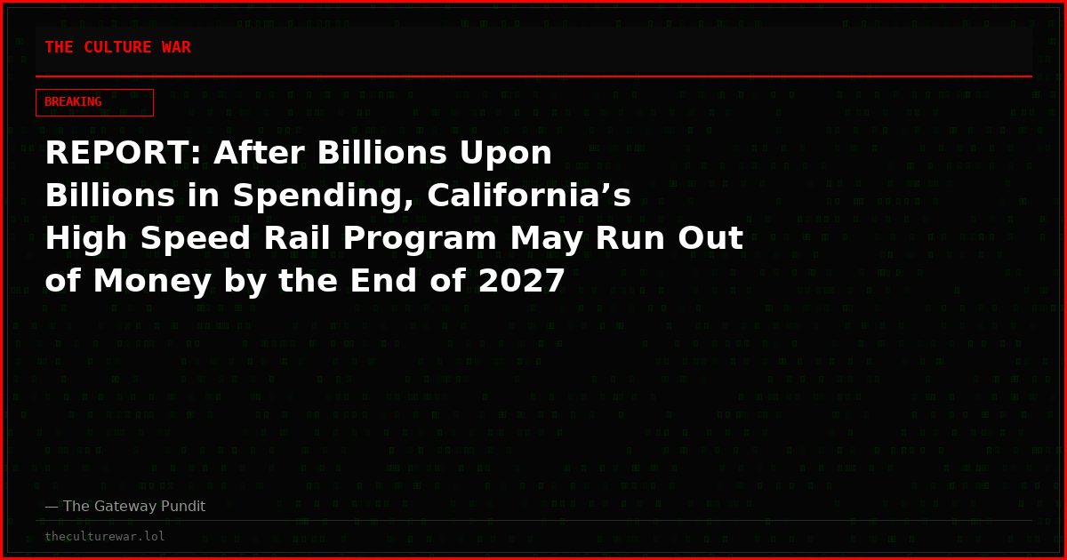 REPORT: After Billions Upon Billions in Spending, California’s High Speed Rail Program May Run Out of Money by the End of 2027