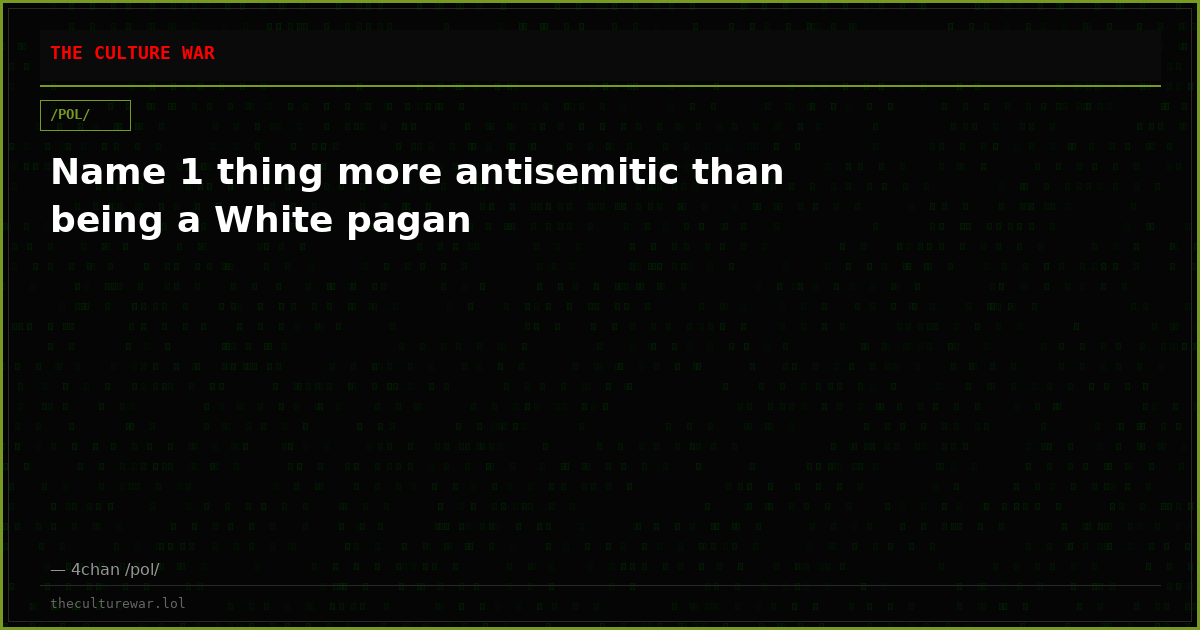 Name 1 thing more antisemitic than being a White pagan