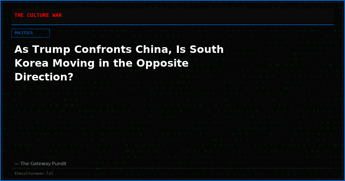 As Trump Confronts China, Is South Korea Moving in the Opposite Direction?