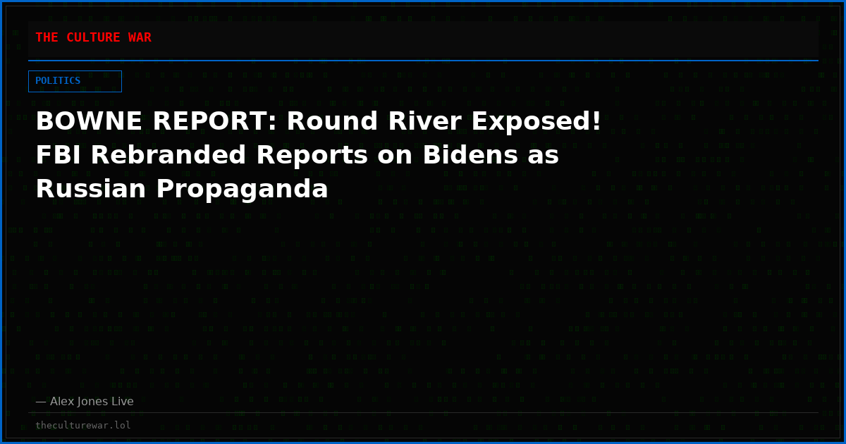 BOWNE REPORT: Round River Exposed! FBI Rebranded Reports on Bidens as Russian Propaganda