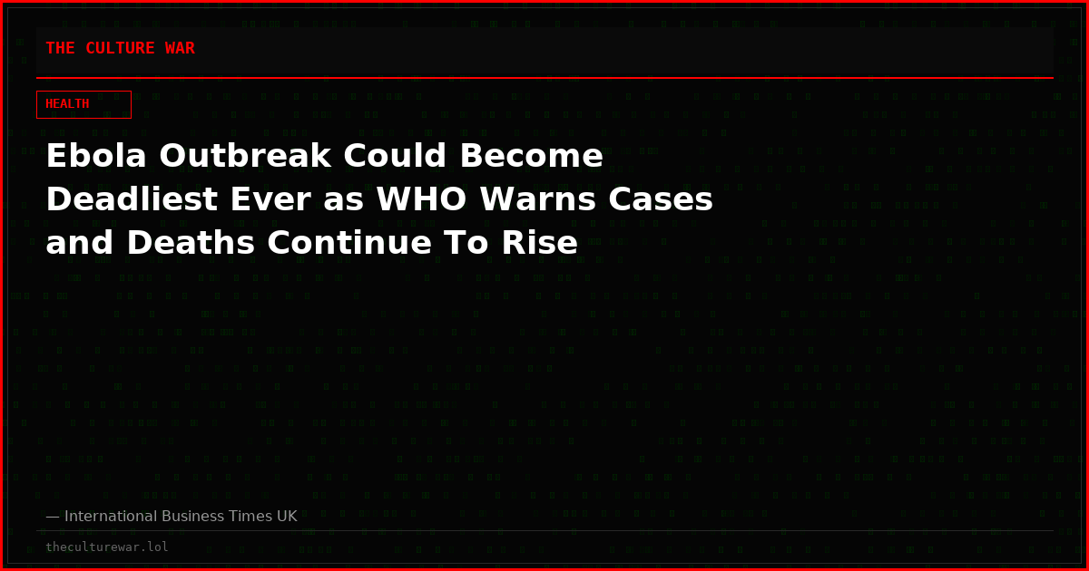 Ebola Outbreak Could Become Deadliest Ever as WHO Warns Cases and Deaths Continue To Rise