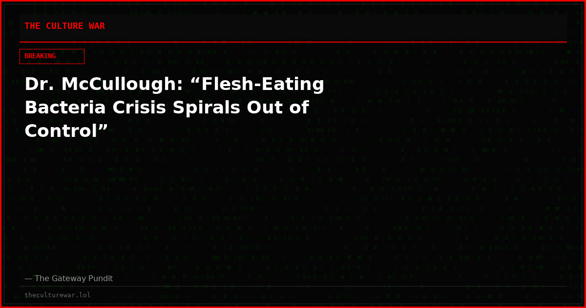 Dr. McCullough: “Flesh-Eating Bacteria Crisis Spirals Out of Control”