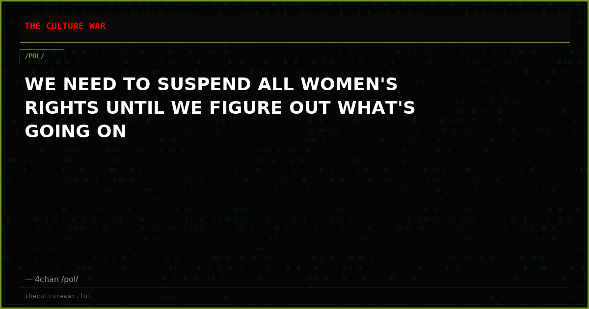 WE NEED TO SUSPEND ALL WOMEN'S RIGHTS UNTIL WE FIGURE OUT WHAT'S GOING ON