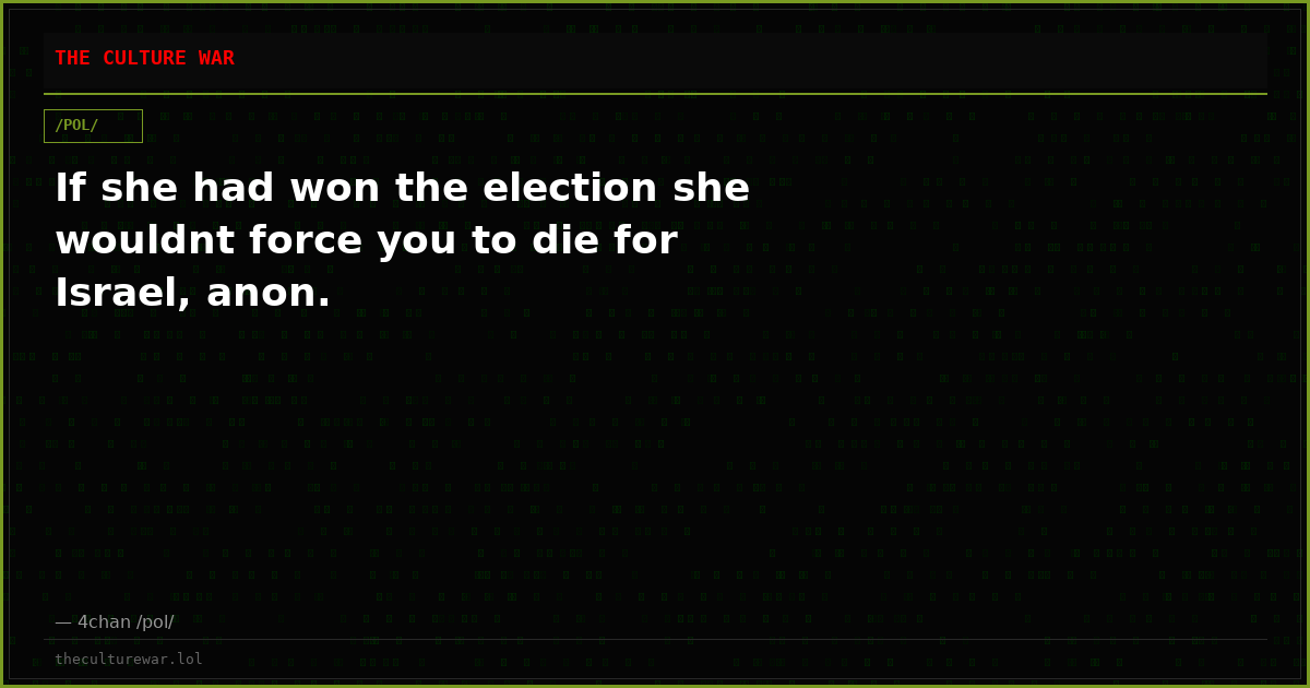 If she had won the election she wouldnt force you to die for Israel, anon.