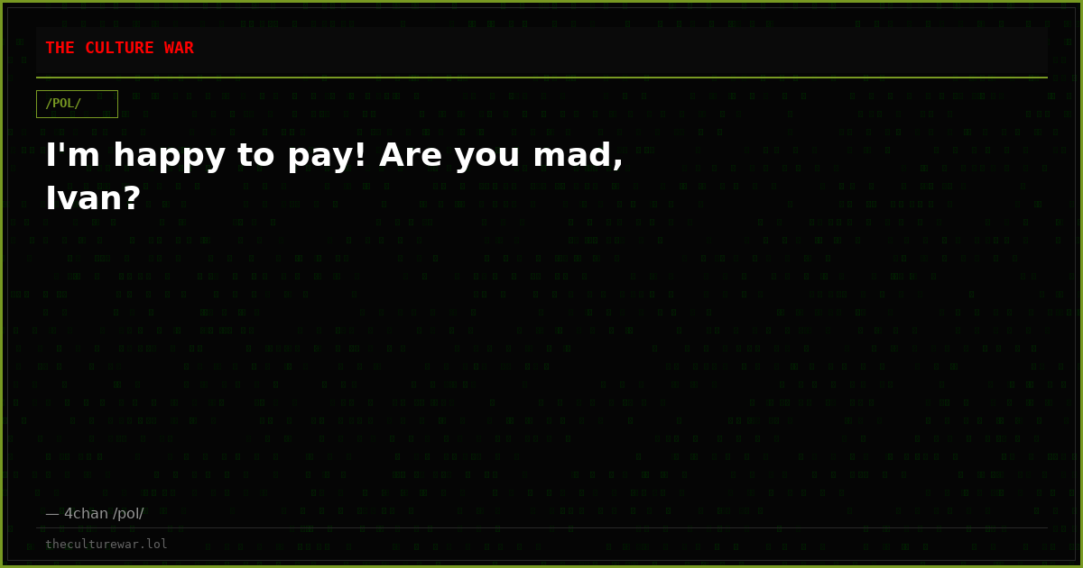 I'm happy to pay! Are you mad, Ivan?