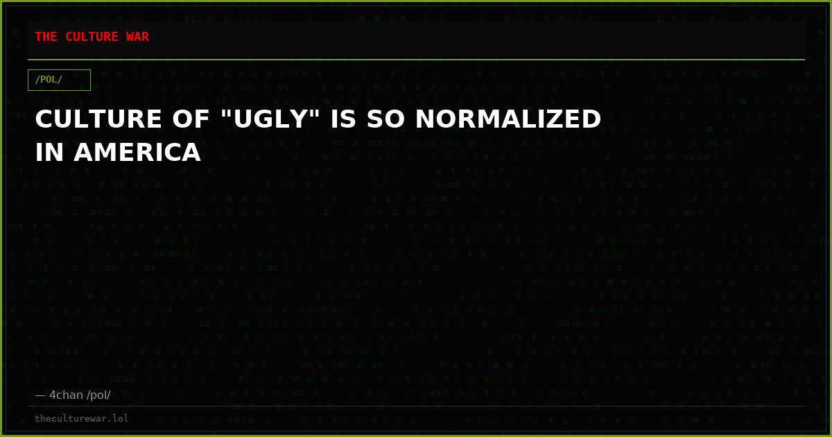 CULTURE OF "UGLY" IS SO NORMALIZED IN AMERICA