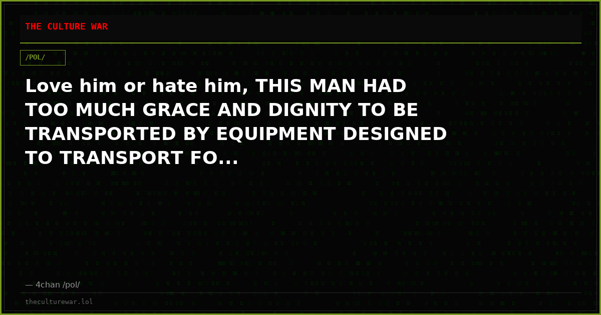 Love him or hate him, THIS MAN HAD TOO MUCH GRACE AND DIGNITY TO BE TRANSPORTED BY EQUIPMENT DESIGNED TO TRANSPORT FO...