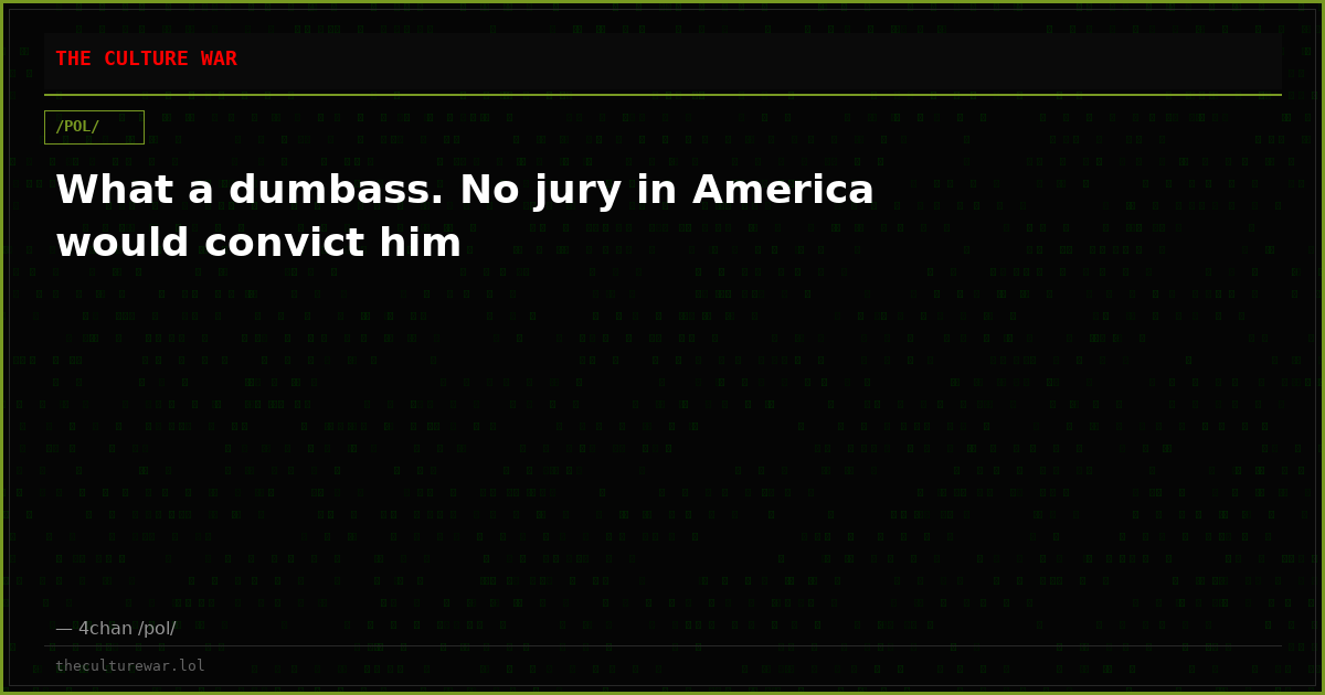 What a dumbass. No jury in America would convict him