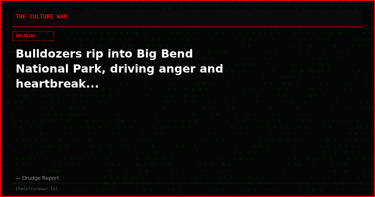 Bulldozers rip into Big Bend National Park, driving anger and heartbreak...