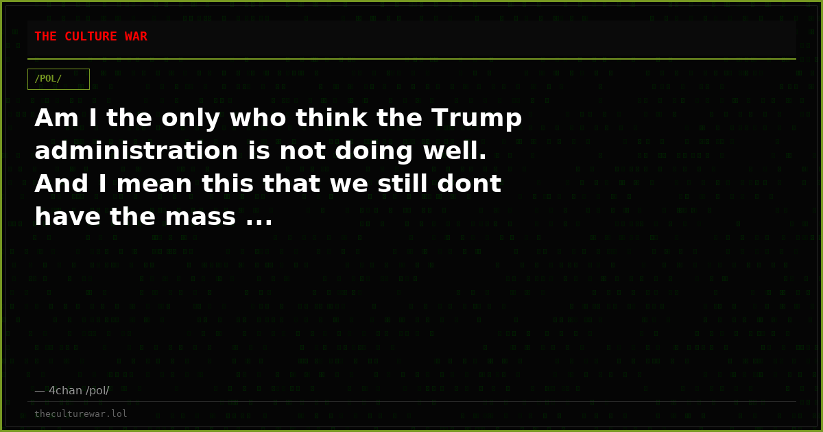 Am I the only who think the Trump administration is not doing well. And I mean this that we still dont have the mass ...