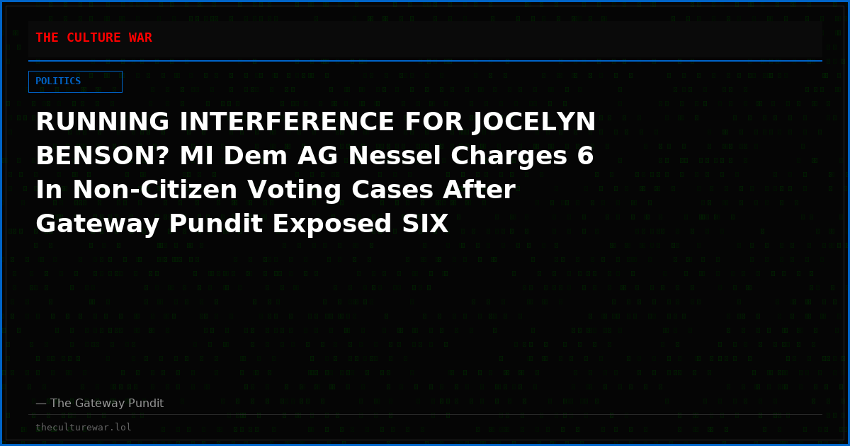 RUNNING INTERFERENCE FOR JOCELYN BENSON? MI Dem AG Nessel Charges 6 In Non-Citizen Voting Cases After Gateway Pundit Exposed SIX Registered Voters On DHS “Worst of the Worst” List—Iranian on List Was Recently Featured in James O’Keefe Video