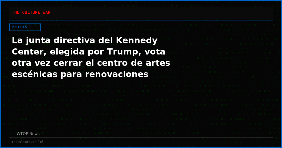 La junta directiva del Kennedy Center, elegida por Trump, vota otra vez cerrar el centro de artes escénicas para renovaciones