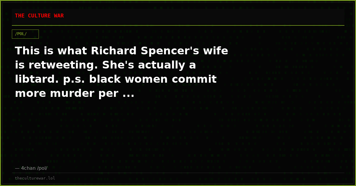 This is what Richard Spencer's wife is retweeting. She's actually a libtard. p.s. black women commit more murder per ...