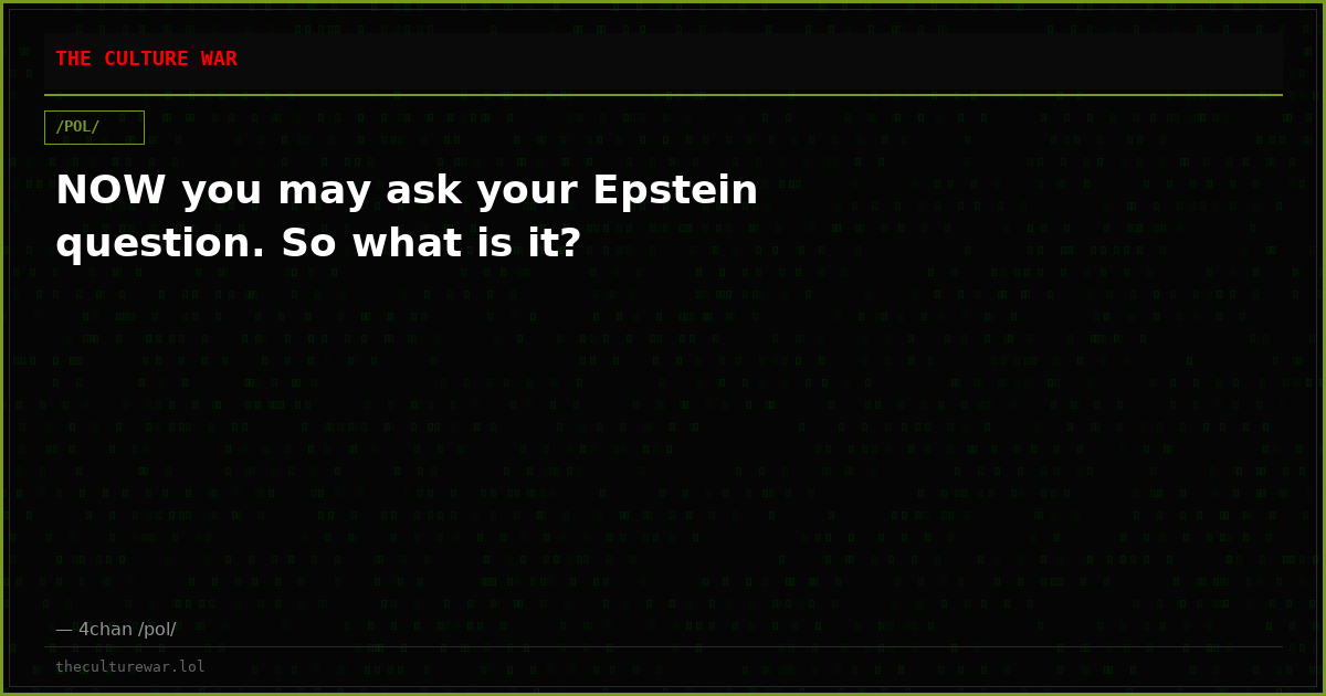 NOW you may ask your Epstein question. So what is it?