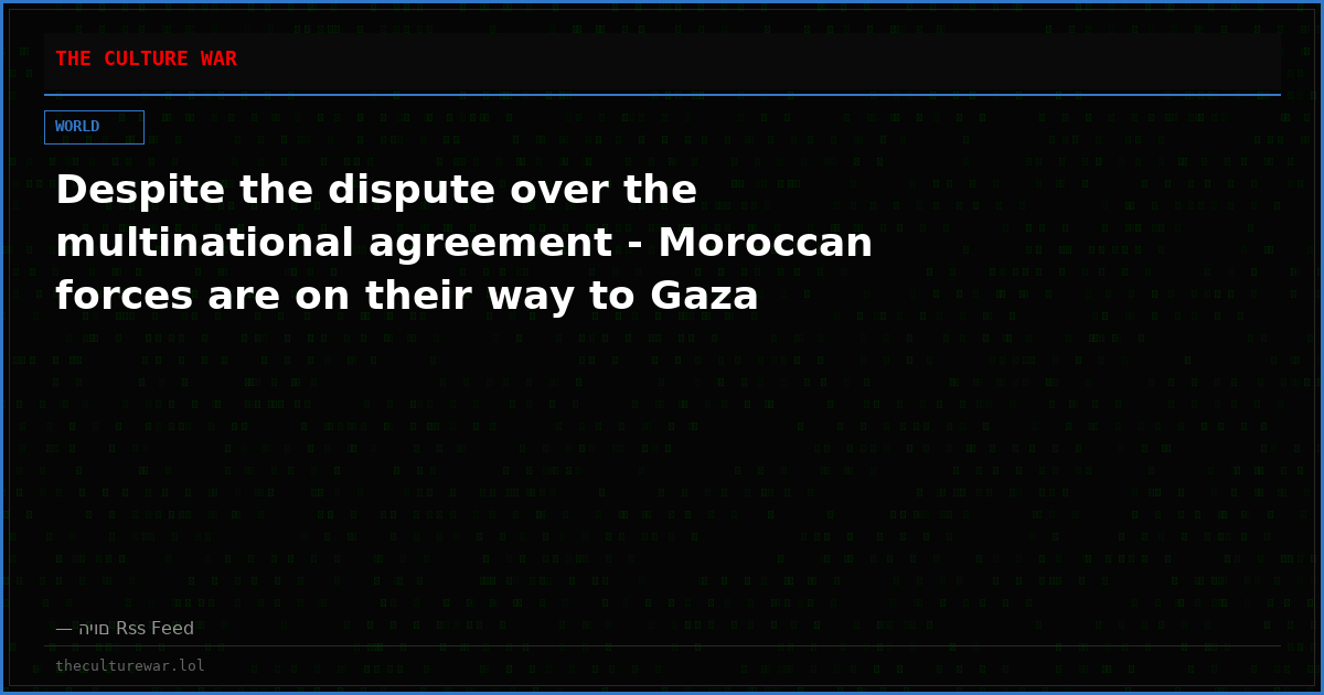 Despite the dispute over the multinational agreement - Moroccan forces are on their way to Gaza
