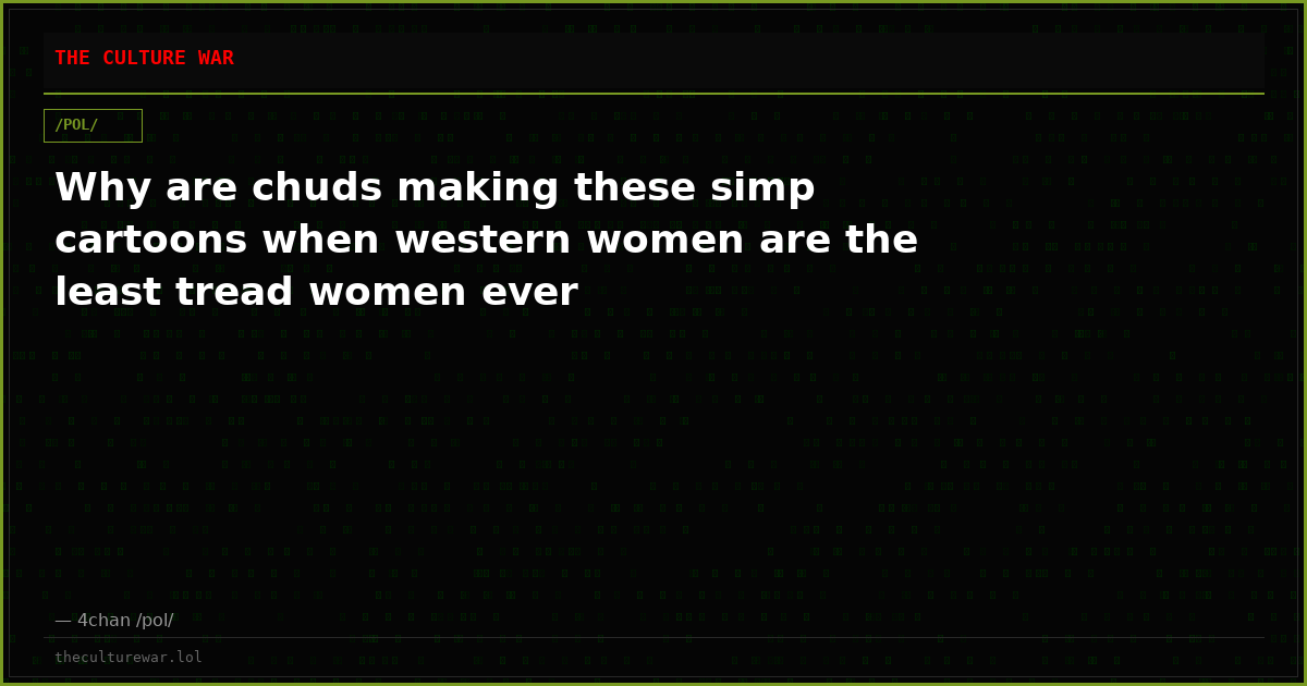 Why are chuds making these simp cartoons when western women are the least tread women ever
