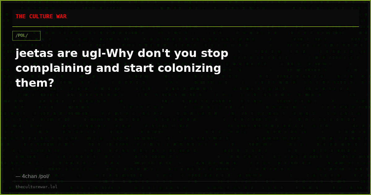 jeetas are ugl-Why don't you stop complaining and start colonizing them?