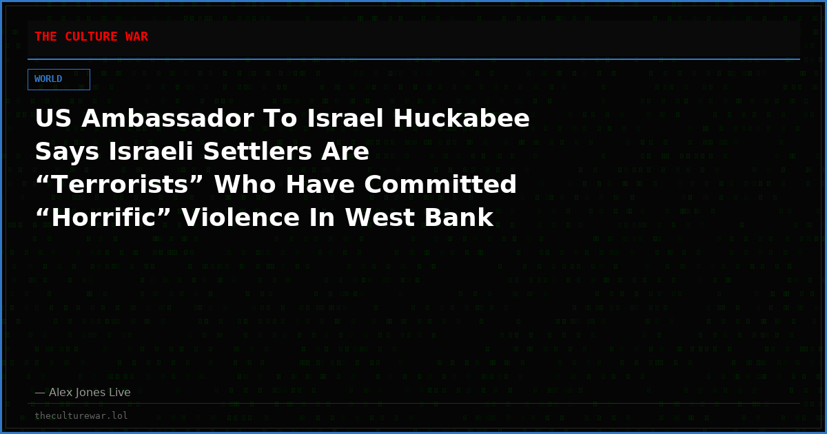 US Ambassador To Israel Huckabee Says Israeli Settlers Are “Terrorists” Who Have Committed “Horrific” Violence In West Bank