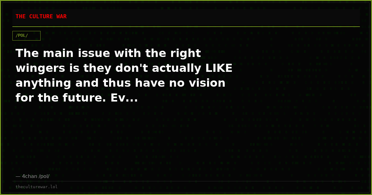 The main issue with the right wingers is they don't actually LIKE anything and thus have no vision for the future. Ev...