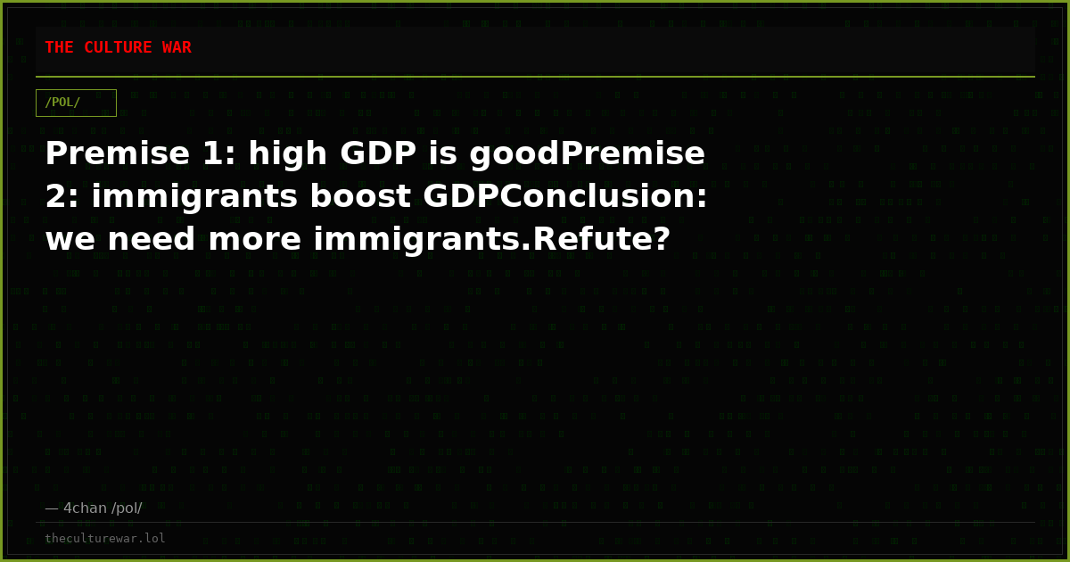 Premise 1: high GDP is goodPremise 2: immigrants boost GDPConclusion: we need more immigrants.Refute?