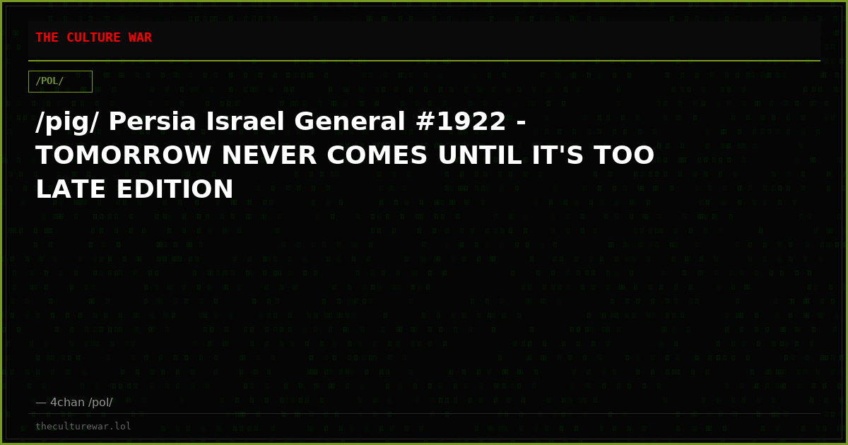 /pig/ Persia Israel General #1922 - TOMORROW NEVER COMES UNTIL IT'S TOO LATE EDITION