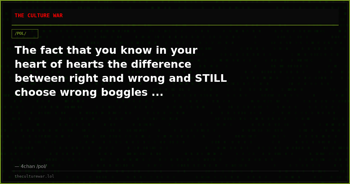 The fact that you know in your heart of hearts the difference between right and wrong and STILL choose wrong boggles ...