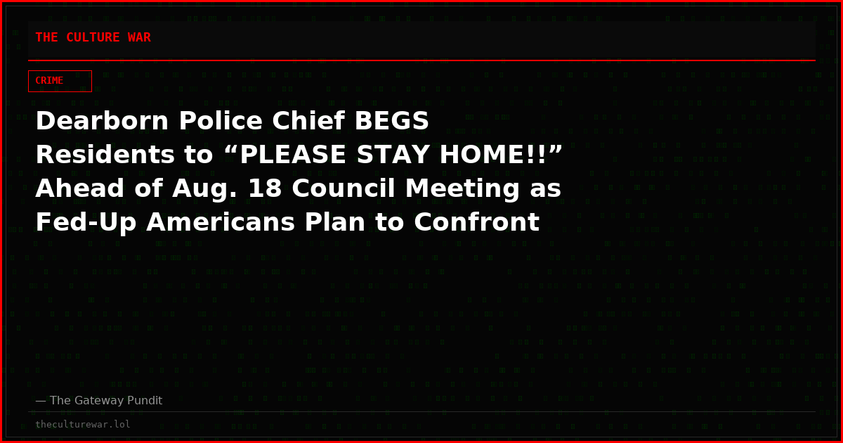 Dearborn Police Chief BEGS Residents to “PLEASE STAY HOME!!” Ahead of Aug. 18 Council Meeting as Fed-Up Americans Plan to Confront Islamic Stronghold