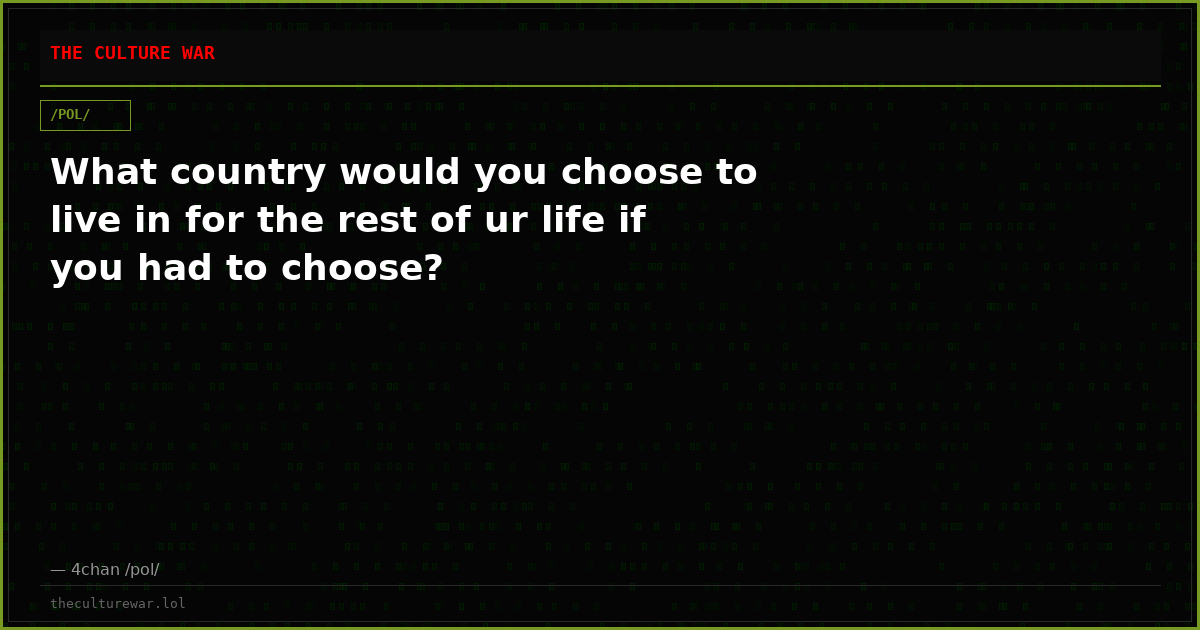 What country would you choose to live in for the rest of ur life if you had to choose?