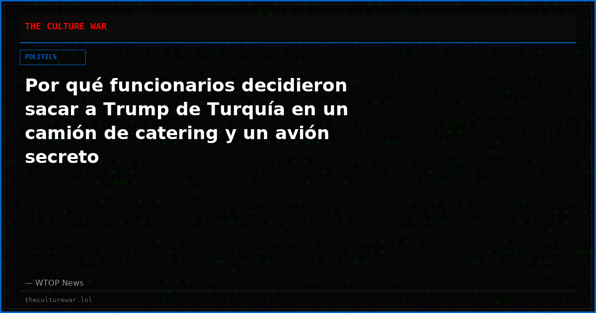 Por qué funcionarios decidieron sacar a Trump de Turquía en un camión de catering y un avión secreto