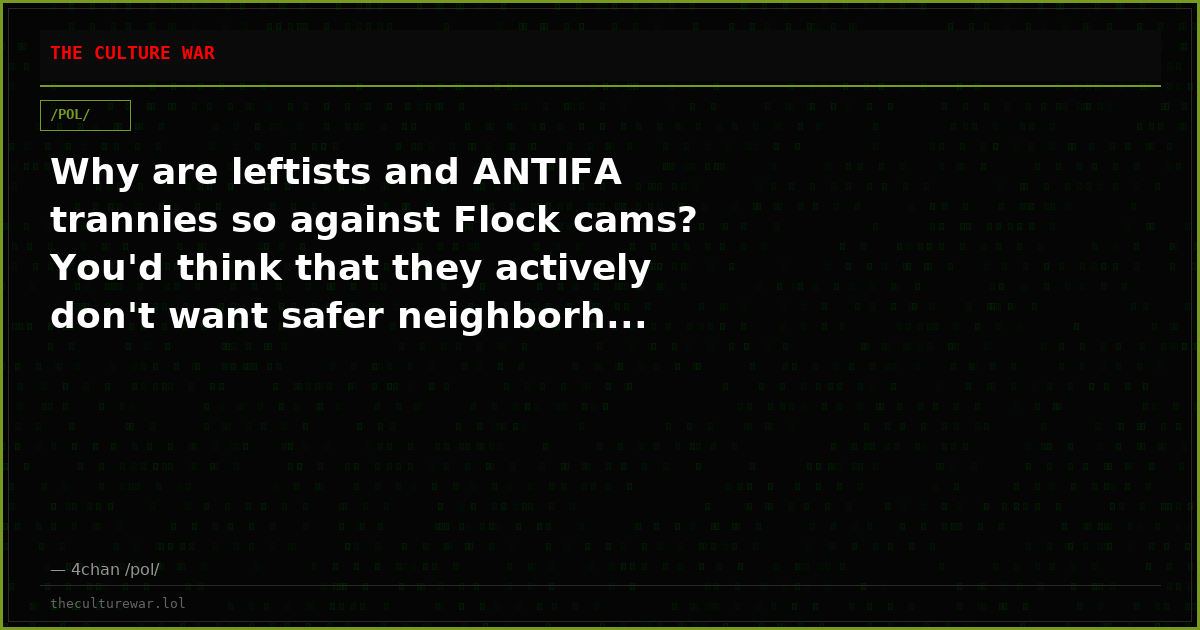 Why are leftists and ANTIFA trannies so against Flock cams? You'd think that they actively don't want safer neighborh...