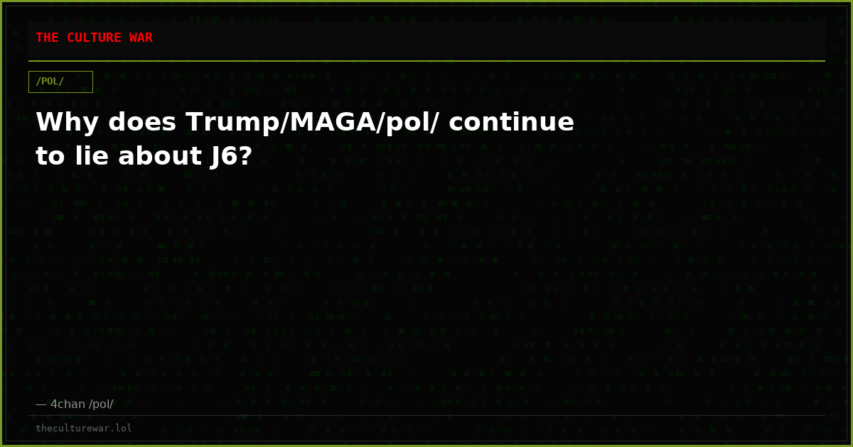Why does Trump/MAGA/pol/ continue to lie about J6?