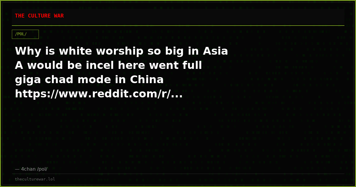 Why is white worship so big in Asia A would be incel here went full giga chad mode in China https://www.reddit.com/r/...