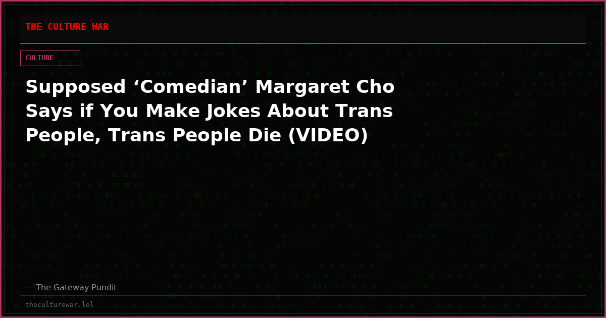 Supposed ‘Comedian’ Margaret Cho Says if You Make Jokes About Trans People, Trans People Die (VIDEO)