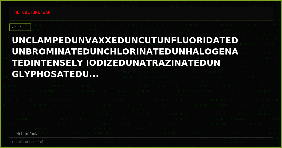 UNCLAMPEDUNVAXXEDUNCUTUNFLUORIDATEDUNBROMINATEDUNCHLORINATEDUNHALOGENATEDINTENSELY IODIZEDUNATRAZINATEDUNGLYPHOSATEDU...