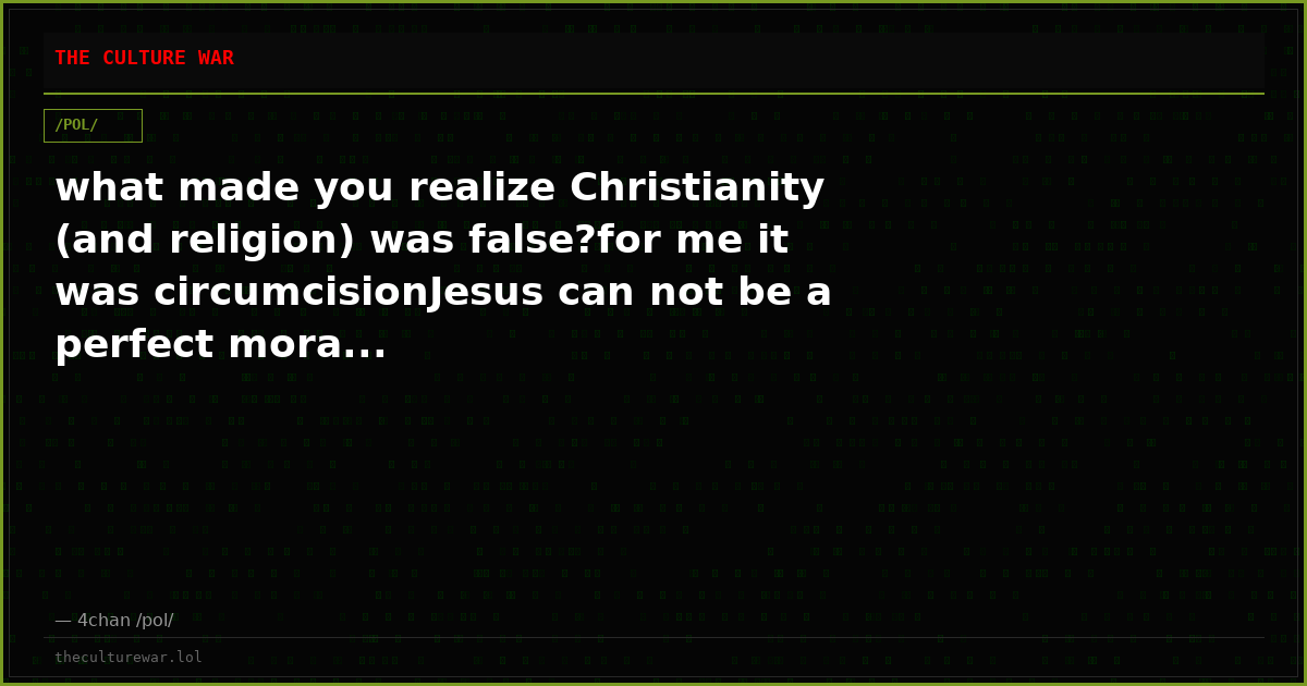 what made you realize Christianity (and religion) was false?for me it was circumcisionJesus can not be a perfect mora...