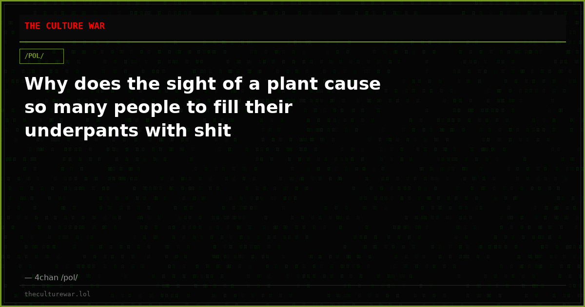 Why does the sight of a plant cause so many people to fill their underpants with shit