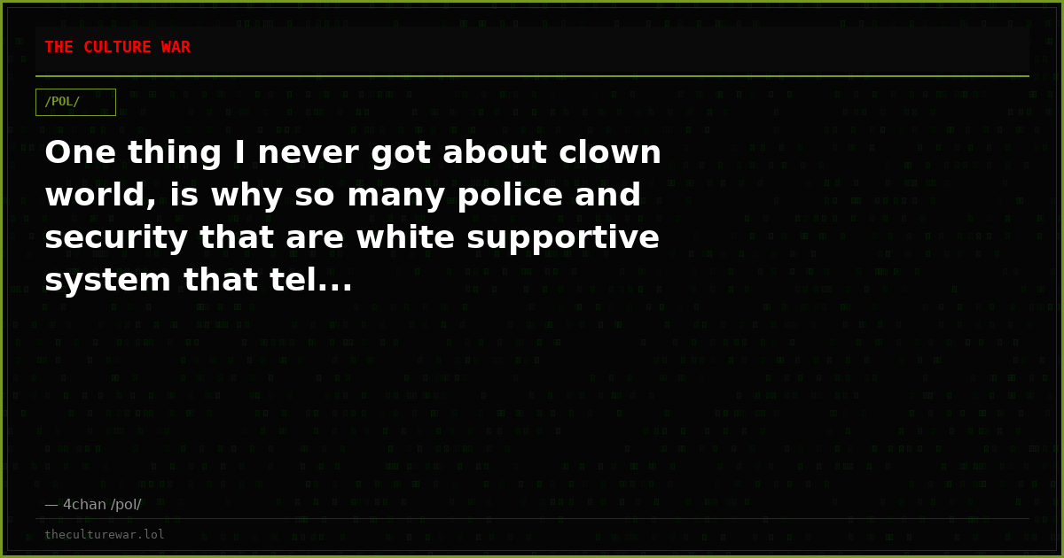 One thing I never got about clown world, is why so many police and security that are white supportive system that tel...