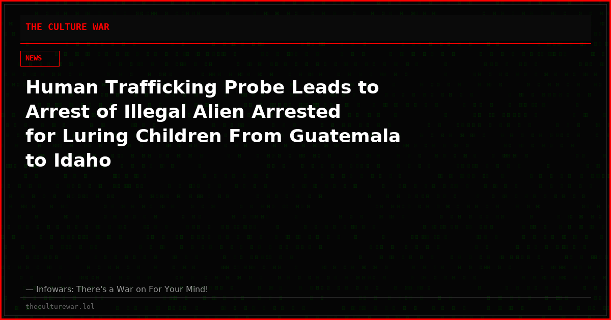 Human Trafficking Probe Leads to Arrest of Illegal Alien Arrested for Luring Children From Guatemala to Idaho