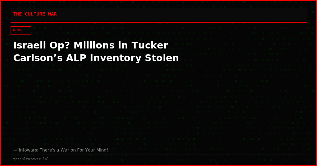 Israeli Op? Millions in Tucker Carlson’s ALP Inventory Stolen