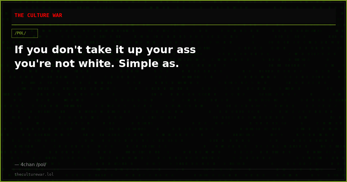 If you don't take it up your ass you're not white. Simple as.