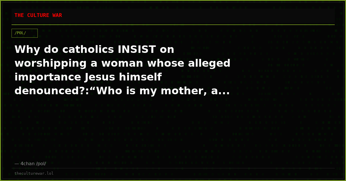Why do catholics INSIST on worshipping a woman whose alleged importance Jesus himself denounced?:“Who is my mother, a...