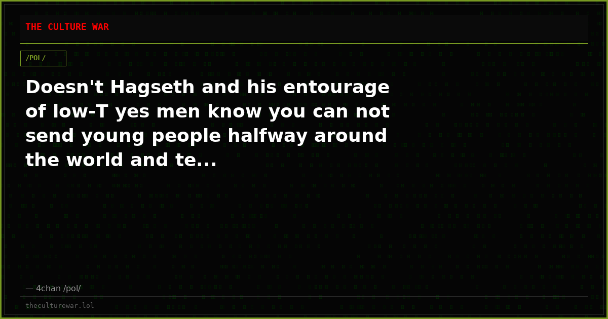 Doesn't Hagseth and his entourage of low-T yes men know you can not send young people halfway around the world and te...