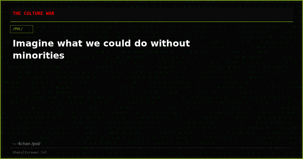 Imagine what we could do without minorities