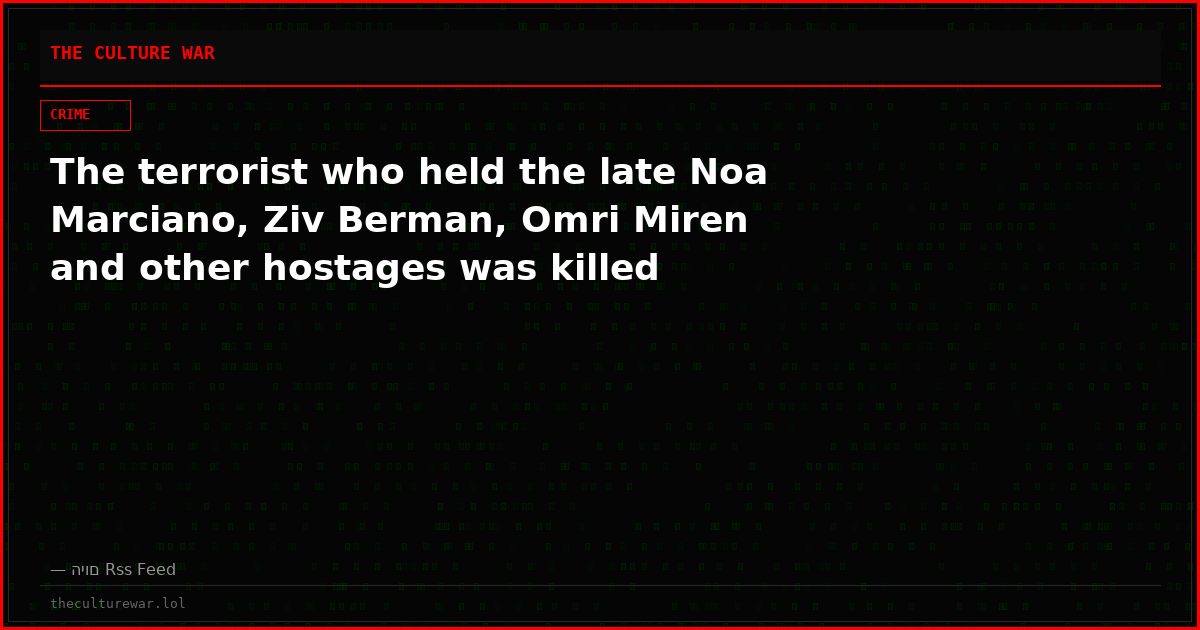 The terrorist who held the late Noa Marciano, Ziv Berman, Omri Miren and other hostages was killed