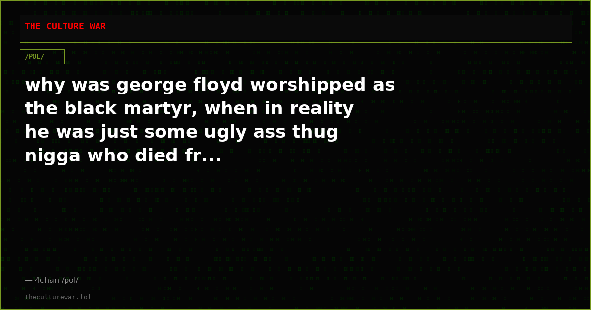 why was george floyd worshipped as the black martyr, when in reality he was just some ugly ass thug nigga who died fr...