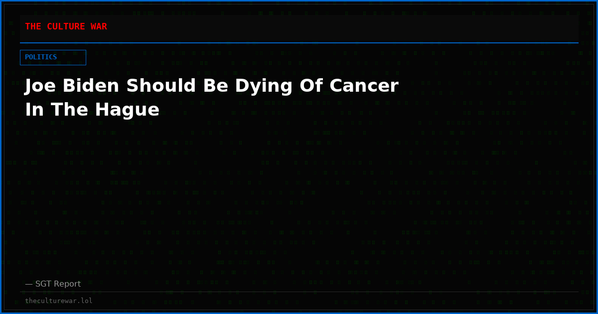 Joe Biden Should Be Dying Of Cancer In The Hague