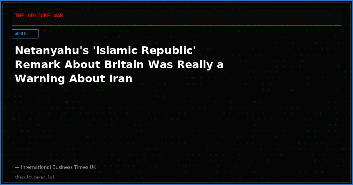 Netanyahu's 'Islamic Republic' Remark About Britain Was Really a Warning About Iran