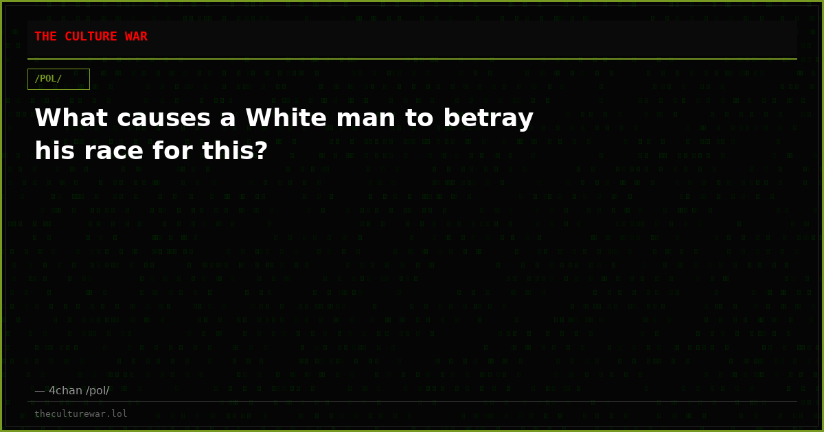 What causes a White man to betray his race for this?